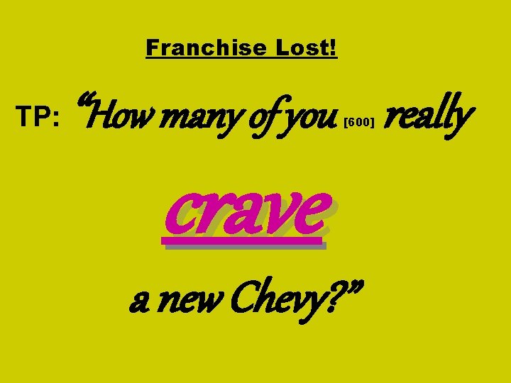 Franchise Lost! TP: “How many of you really [600] crave a new Chevy? ”