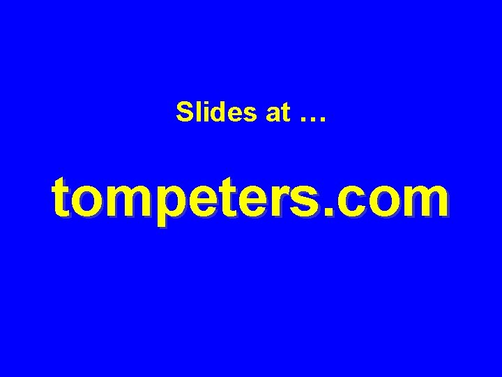 Slides at … tompeters. com 