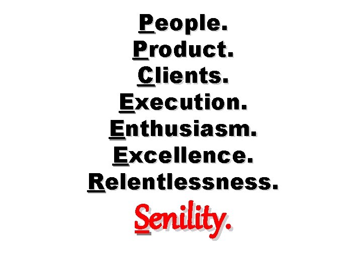 People. Product. Clients. Execution. Enthusiasm. Excellence. Relentlessness. Senility. 