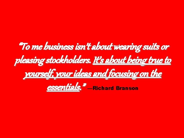 “To me business isn’t about wearing suits or pleasing stockholders. It’s about being true