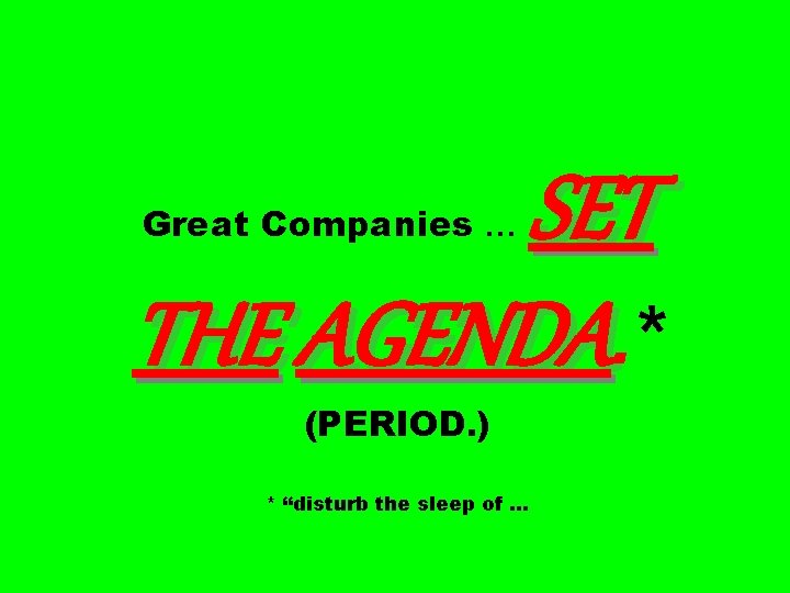 SET THE AGENDA. * Great Companies … (PERIOD. ) * “disturb the sleep of