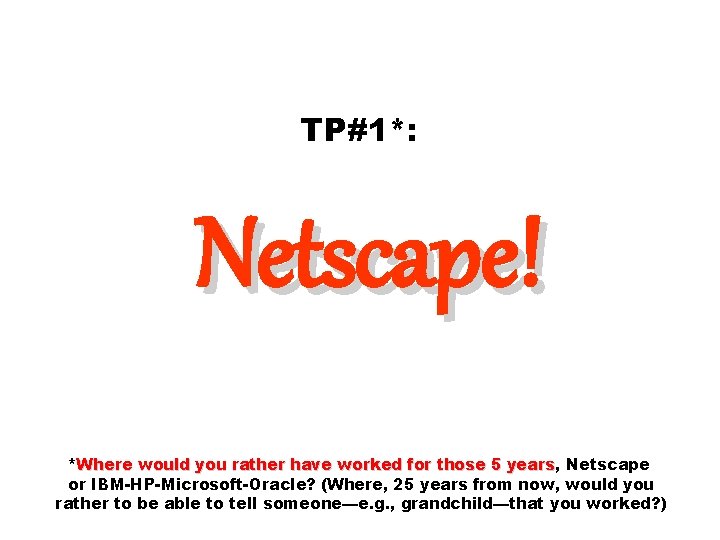 TP#1*: Netscape! *Where would you rather have worked for those 5 years, years Netscape