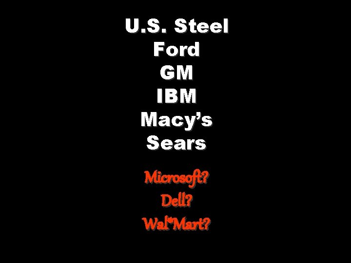 U. S. Steel Ford GM IBM Macy’s Sears Microsoft? Dell? Wal*Mart? 