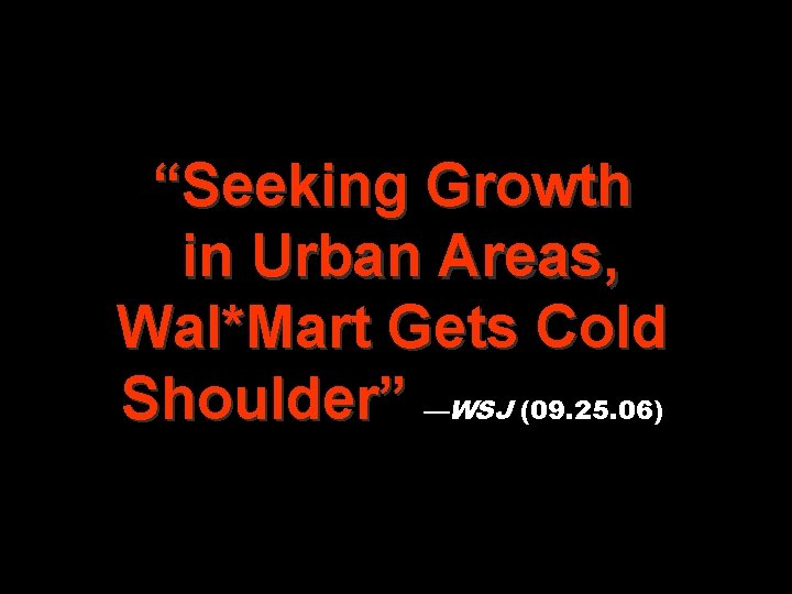 “Seeking Growth in Urban Areas, Wal*Mart Gets Cold Shoulder” —WSJ (09. 25. 06) 