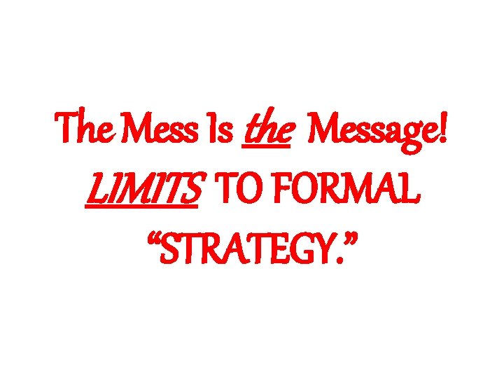 The Mess Is the Message! LIMITS TO FORMAL “STRATEGY. ” 