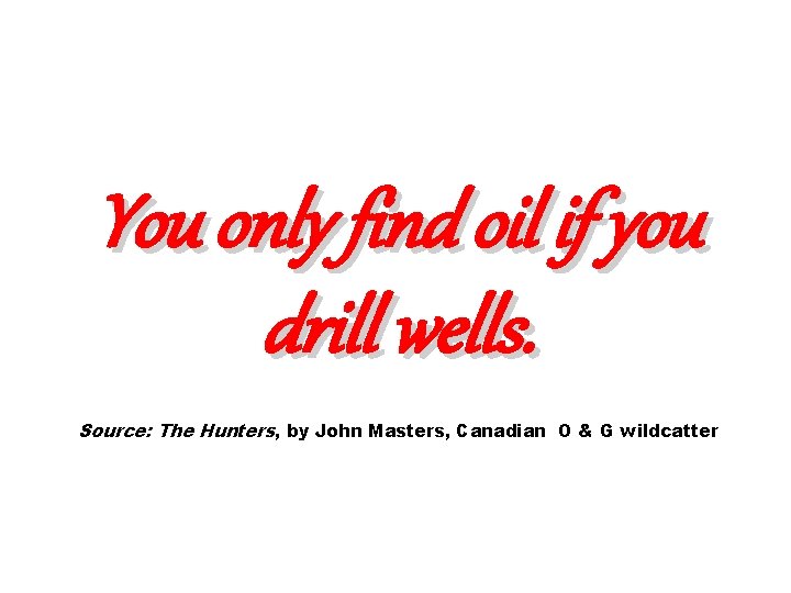 You only find oil if you drill wells. Source: The Hunters, by John Masters,