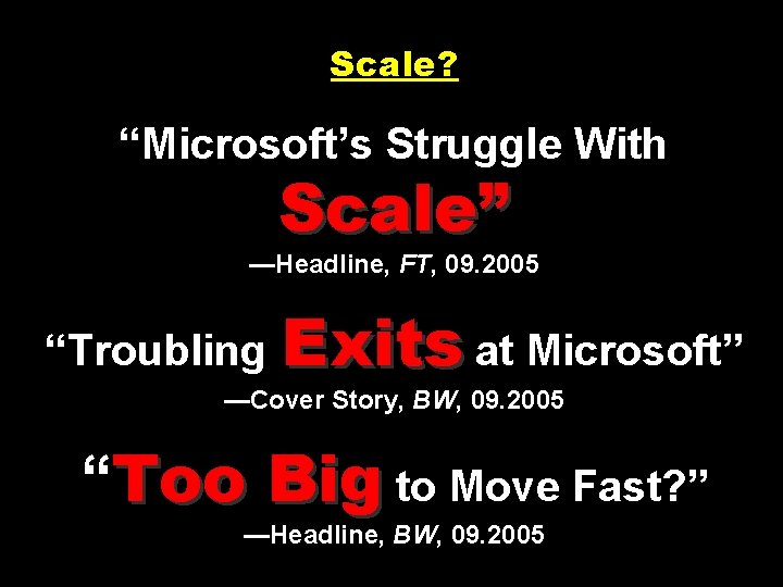 Scale? “Microsoft’s Struggle With Scale” —Headline, FT, 09. 2005 “Troubling Exits at Microsoft” —Cover