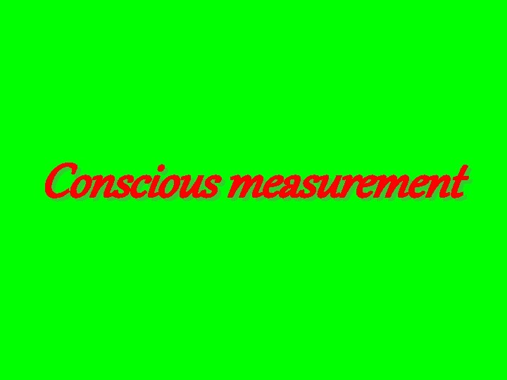 Conscious measurement 