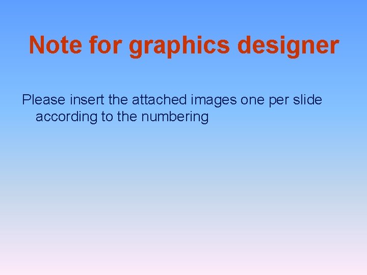 Note for graphics designer Please insert the attached images one per slide according to