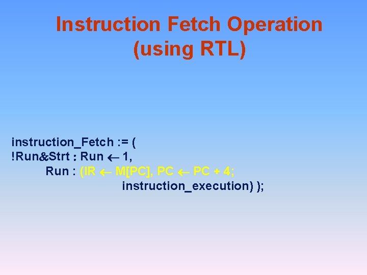 Instruction Fetch Operation (using RTL) instruction_Fetch : = ( !Run&Strt : Run ¬ 1,