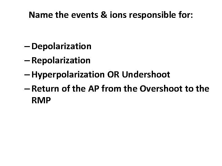 Name the events & ions responsible for: – Depolarization – Repolarization – Hyperpolarization OR