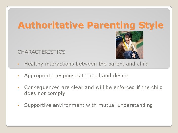 Authoritative Parenting Style CHARACTERISTICS • Healthy interactions between the parent and child • Appropriate