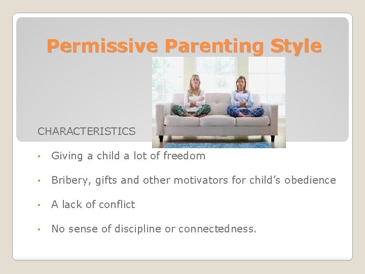 Permissive Parenting Style CHARACTERISTICS • Giving a child a lot of freedom • Bribery,