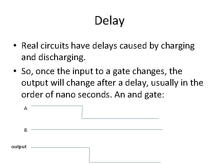 Delay • Real circuits have delays caused by charging and discharging. • So, once