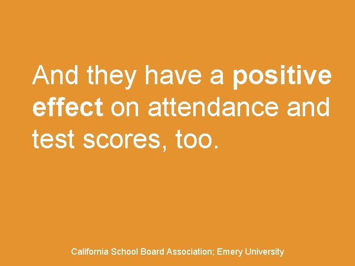 And they have a positive effect on attendance and test scores, too. California School