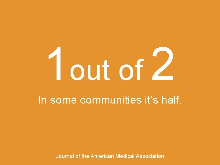 1 out of 2 In some communities it’s half. Journal of the American Medical