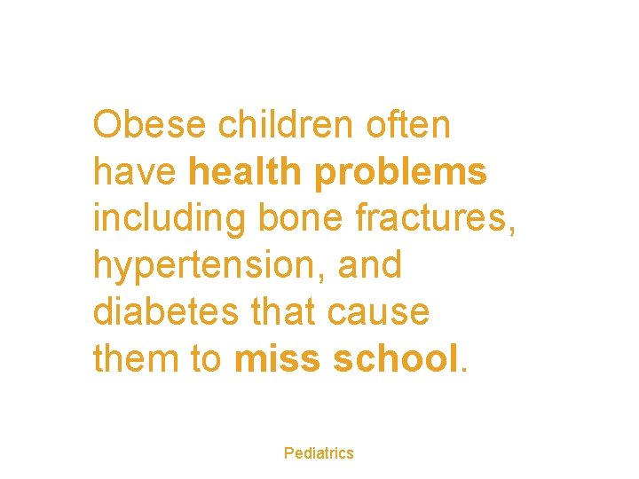 Obese children often have health problems including bone fractures, hypertension, and diabetes that cause