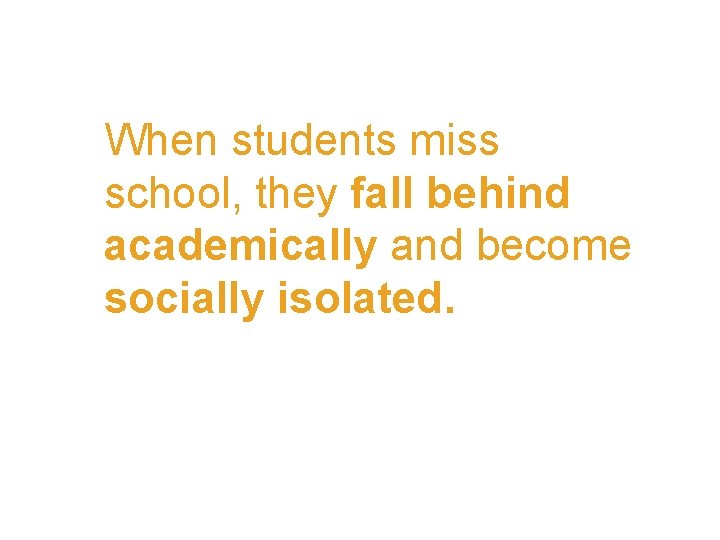 When students miss school, they fall behind academically and become socially isolated. 