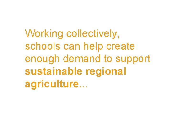 Working collectively, schools can help create enough demand to support sustainable regional agriculture. .