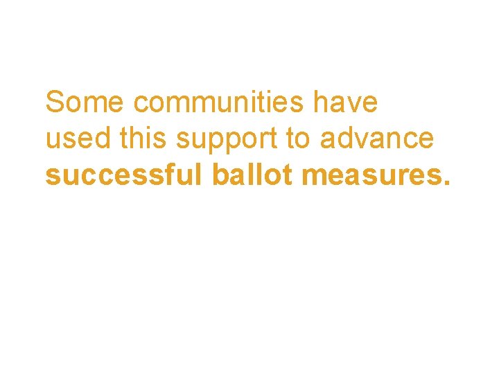 Some communities have used this support to advance successful ballot measures. 