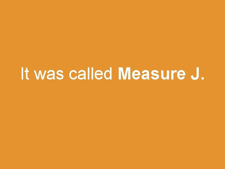 It was called Measure J. 