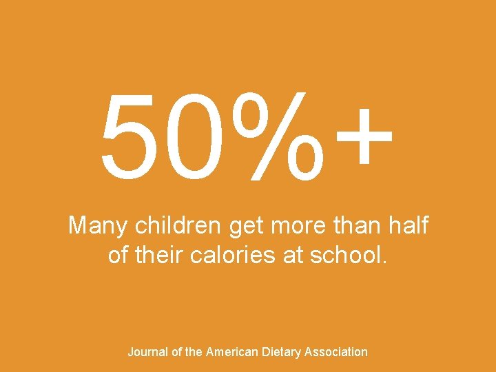 50%+ Many children get more than half of their calories at school. Journal of