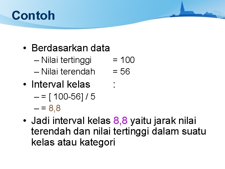 Contoh • Berdasarkan data – Nilai tertinggi – Nilai terendah • Interval kelas =