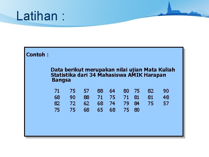 Latihan : Contoh : Data berikut merupakan nilai ujian Mata Kuliah Statistika dari 34