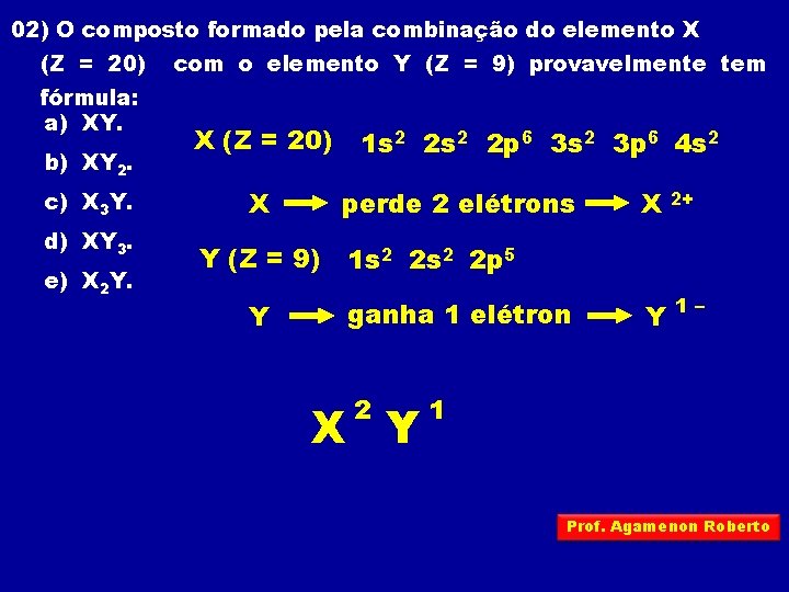 02) O composto formado pela combinação do elemento X (Z = 20) fórmula: a)