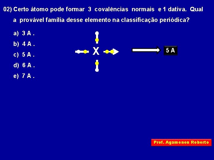 02) Certo átomo pode formar 3 covalências normais e 1 dativa. Qual a provável