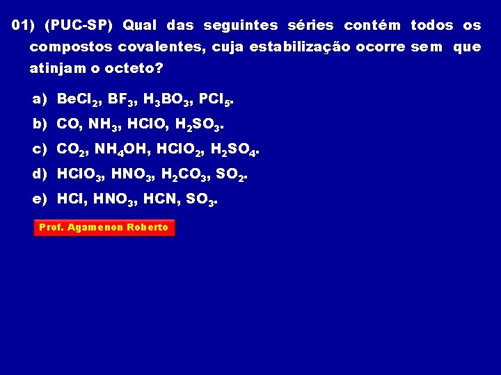 01) (PUC-SP) Qual das seguintes séries contém todos os compostos covalentes, cuja estabilização ocorre