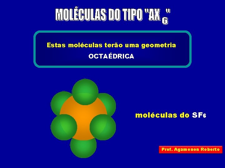 Estas moléculas terão uma geometria OCTAÉDRICA moléculas do SF 6 Prof. Agamenon Roberto 