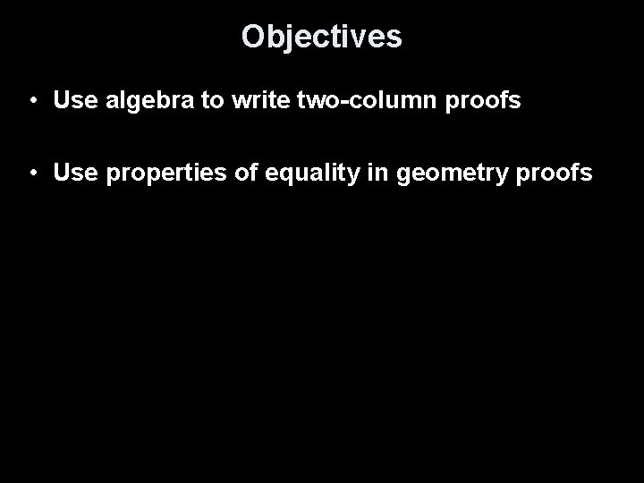 Objectives • Use algebra to write two-column proofs • Use properties of equality in