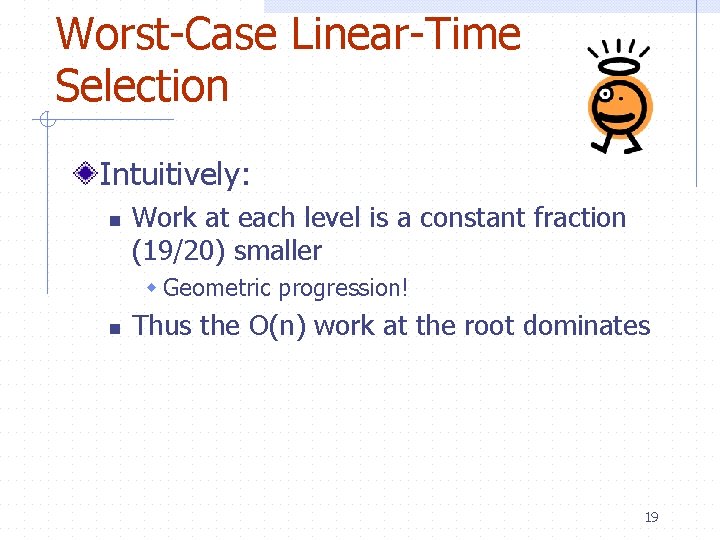 Worst-Case Linear-Time Selection Intuitively: n Work at each level is a constant fraction (19/20)