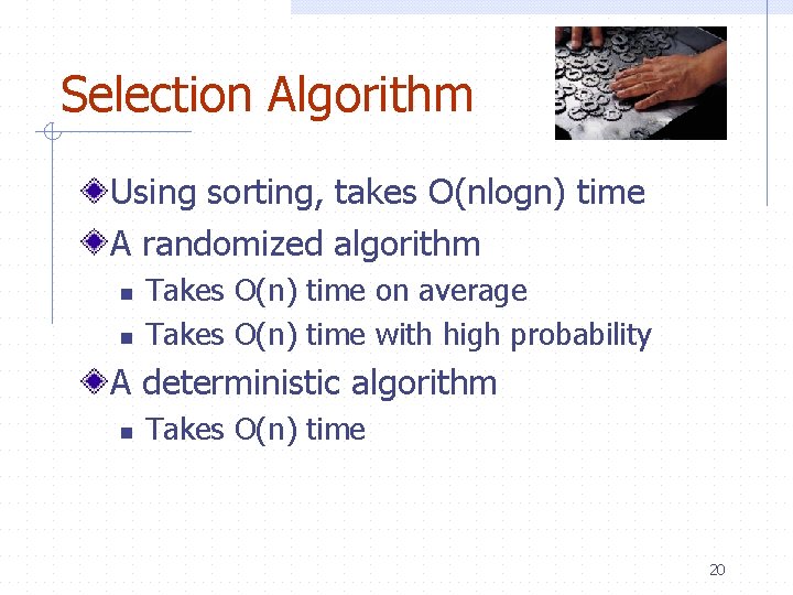 Selection Algorithm Using sorting, takes O(nlogn) time A randomized algorithm n n Takes O(n)