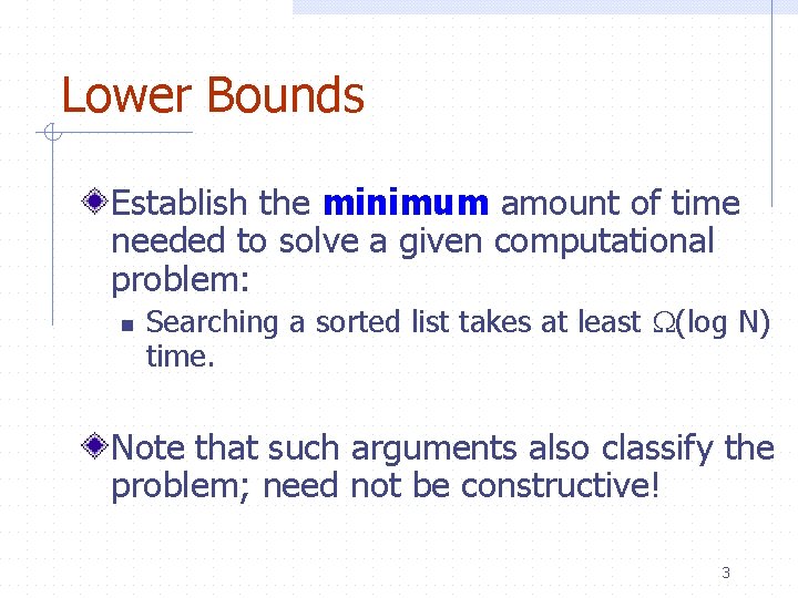 Lower Bounds Establish the minimum amount of time needed to solve a given computational