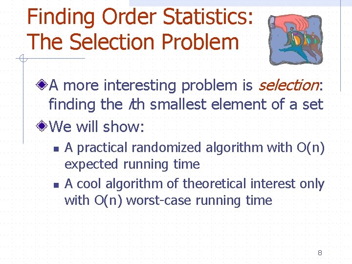 Finding Order Statistics: The Selection Problem A more interesting problem is selection: finding the