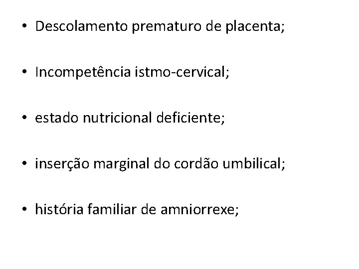  • Descolamento prematuro de placenta; • Incompetência istmo-cervical; • estado nutricional deficiente; •