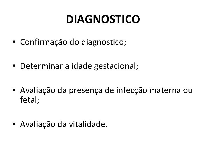 DIAGNOSTICO • Confirmação do diagnostico; • Determinar a idade gestacional; • Avaliação da presença