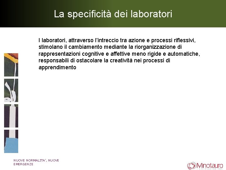 La specificità dei laboratori I laboratori, attraverso l’intreccio tra azione e processi riflessivi, stimolano La specificità dei laboratori I laboratori, attraverso l’intreccio tra azione e processi riflessivi, stimolano