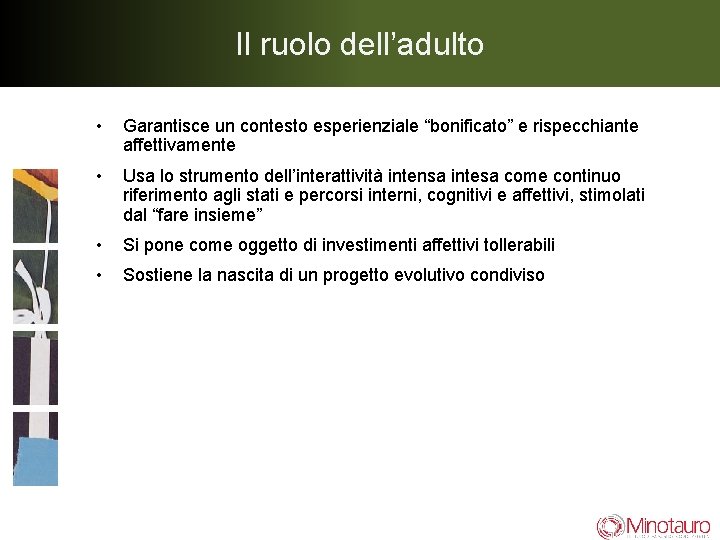 Il ruolo dell’adulto • Garantisce un contesto esperienziale “bonificato” e rispecchiante affettivamente • Usa Il ruolo dell’adulto • Garantisce un contesto esperienziale “bonificato” e rispecchiante affettivamente • Usa