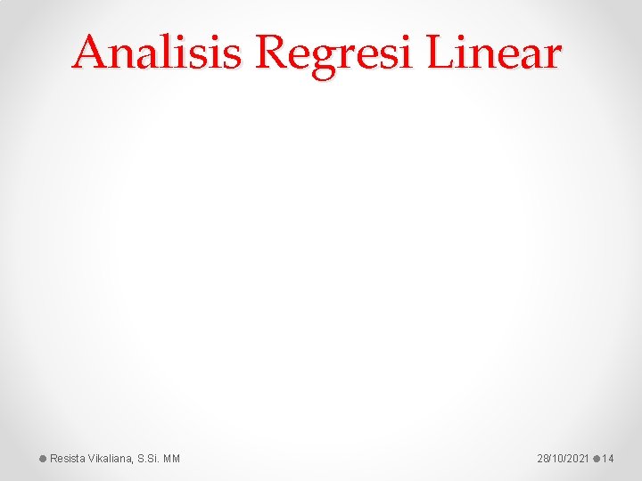 Analisis Regresi Linear Resista Vikaliana, S. Si. MM 28/10/2021 14 
