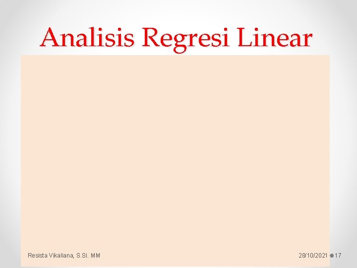 Analisis Regresi Linear Resista Vikaliana, S. Si. MM 28/10/2021 17 