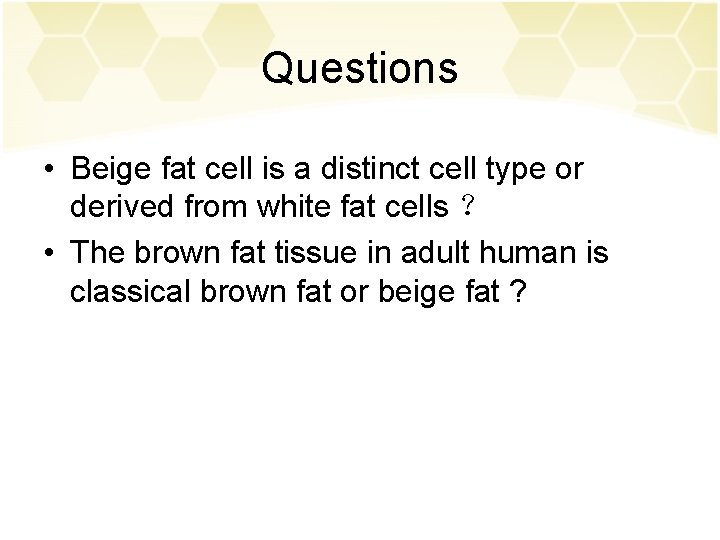 Questions • Beige fat cell is a distinct cell type or derived from white