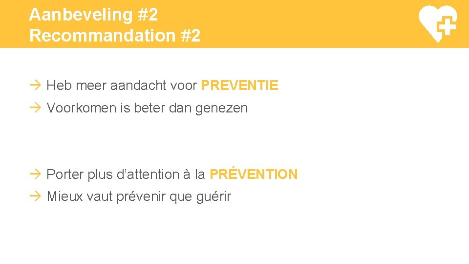 Aanbeveling #2 Recommandation #2 Heb meer aandacht voor PREVENTIE Voorkomen is beter dan genezen