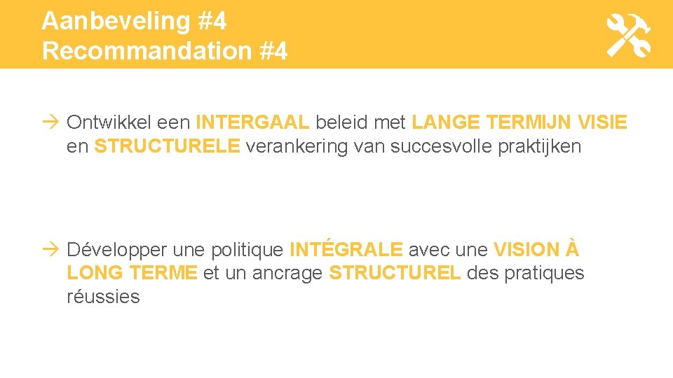 Aanbeveling #4 Recommandation #4 Ontwikkel een INTERGAAL beleid met LANGE TERMIJN VISIE en STRUCTURELE