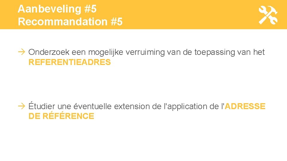 Aanbeveling #5 Recommandation #5 Onderzoek een mogelijke verruiming van de toepassing van het REFERENTIEADRES