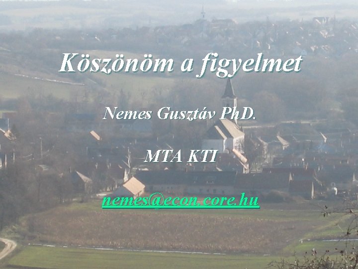 Köszönöm a figyelmet Nemes Gusztáv Ph. D. MTA KTI nemes@econ. core. hu 