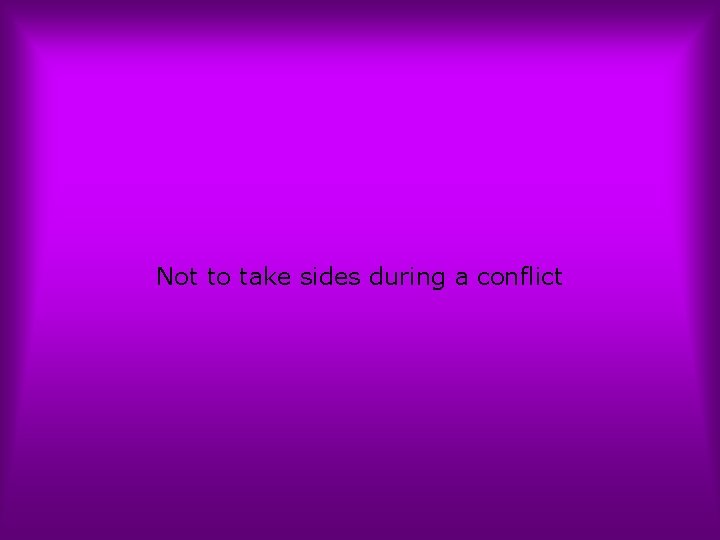 Not to take sides during a conflict 