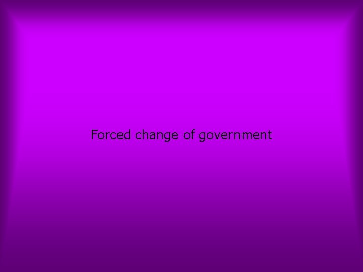 Forced change of government 
